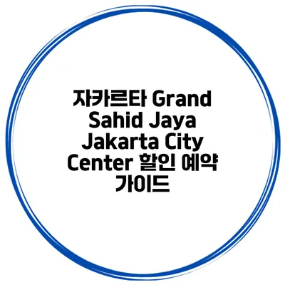 자카르타 Grand Sahid Jaya Jakarta City Center 할인 예약 가이드