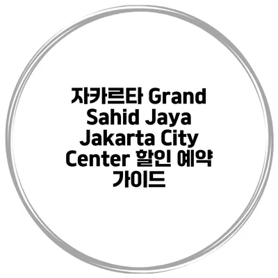 자카르타 Grand Sahid Jaya Jakarta City Center 할인 예약 가이드