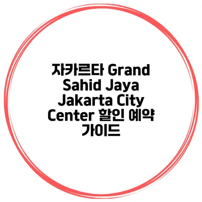 자카르타 Grand Sahid Jaya Jakarta City Center 할인 예약 가이드