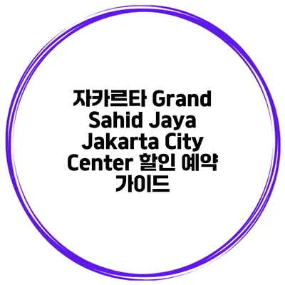 자카르타 Grand Sahid Jaya Jakarta City Center 할인 예약 가이드