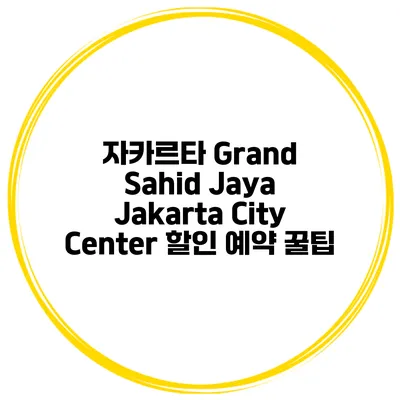 자카르타 Grand Sahid Jaya Jakarta City Center 할인 예약 꿀팁