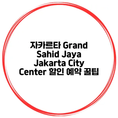 자카르타 Grand Sahid Jaya Jakarta City Center 할인 예약 꿀팁