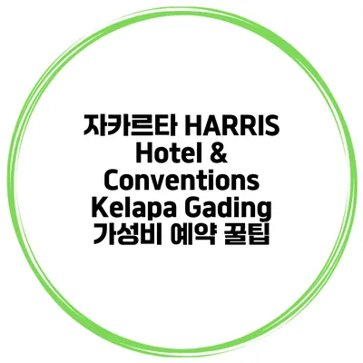 자카르타 HARRIS Hotel & Conventions Kelapa Gading 가성비 예약 꿀팁