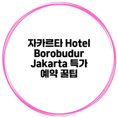 자카르타 Hotel Borobudur Jakarta 특가 예약 꿀팁