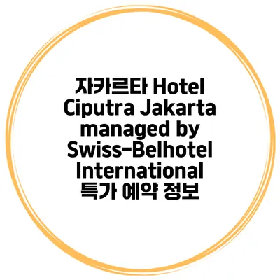 자카르타 Hotel Ciputra Jakarta managed by Swiss-Belhotel International 특가 예약 정보