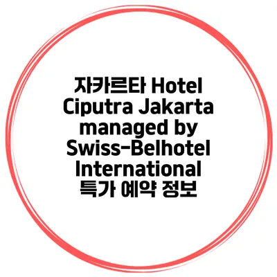 자카르타 Hotel Ciputra Jakarta managed by Swiss-Belhotel International 특가 예약 정보