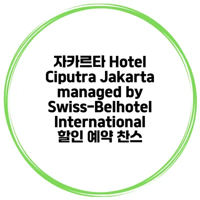 자카르타 Hotel Ciputra Jakarta managed by Swiss-Belhotel International 할인 예약 찬스