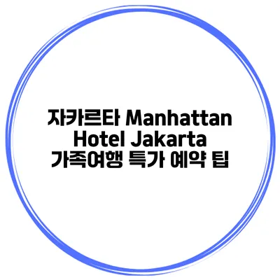 자카르타 Manhattan Hotel Jakarta 가족여행 특가 예약 팁