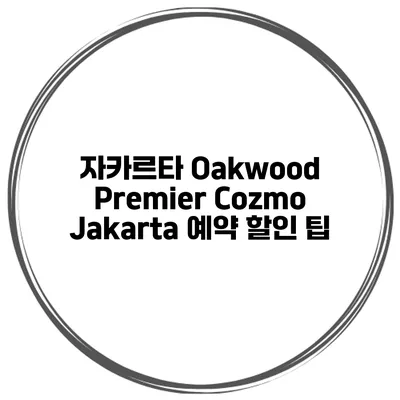 자카르타 Oakwood Premier Cozmo Jakarta 예약 할인 팁