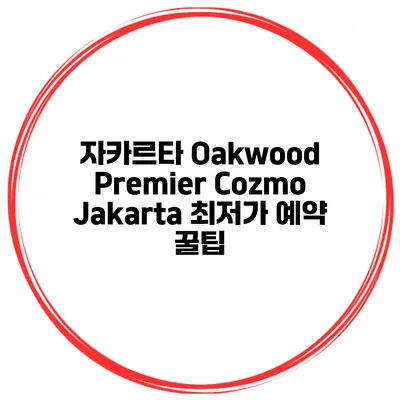 자카르타 Oakwood Premier Cozmo Jakarta 최저가 예약 꿀팁