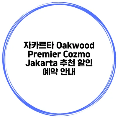 자카르타 Oakwood Premier Cozmo Jakarta 추천 할인 예약 안내