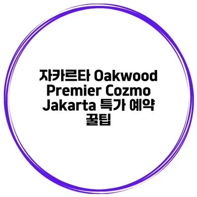 자카르타 Oakwood Premier Cozmo Jakarta 특가 예약 꿀팁