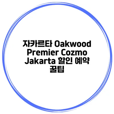자카르타 Oakwood Premier Cozmo Jakarta 할인 예약 꿀팁
