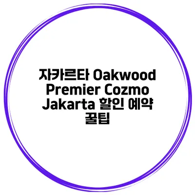 자카르타 Oakwood Premier Cozmo Jakarta 할인 예약 꿀팁