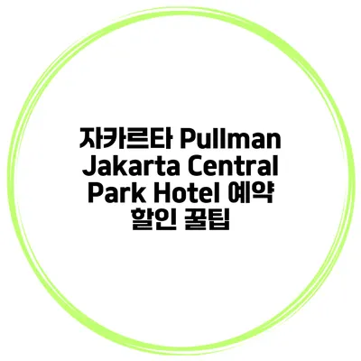 자카르타 Pullman Jakarta Central Park Hotel 예약 할인 꿀팁