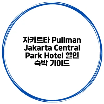 자카르타 Pullman Jakarta Central Park Hotel 할인 숙박 가이드
