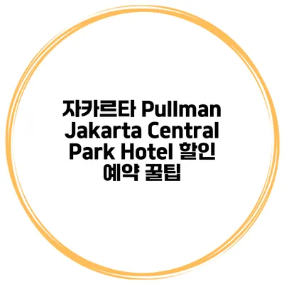 자카르타 Pullman Jakarta Central Park Hotel 할인 예약 꿀팁