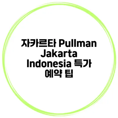 자카르타 Pullman Jakarta Indonesia 특가 예약 팁