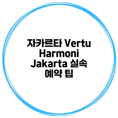 자카르타 Vertu Harmoni Jakarta 실속 예약 팁
