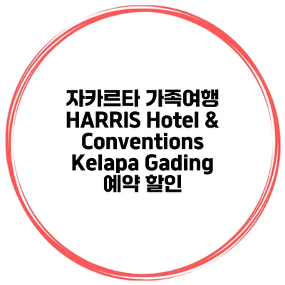 자카르타 가족여행 HARRIS Hotel & Conventions Kelapa Gading 예약 할인