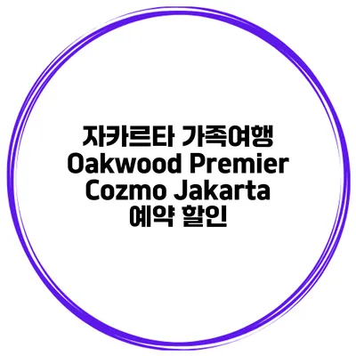 자카르타 가족여행 Oakwood Premier Cozmo Jakarta 예약 할인