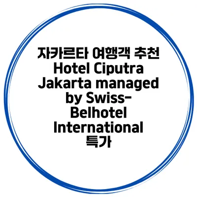 자카르타 여행객 추천 Hotel Ciputra Jakarta managed by Swiss-Belhotel International 특가