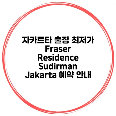 자카르타 출장 최저가 Fraser Residence Sudirman Jakarta 예약 안내