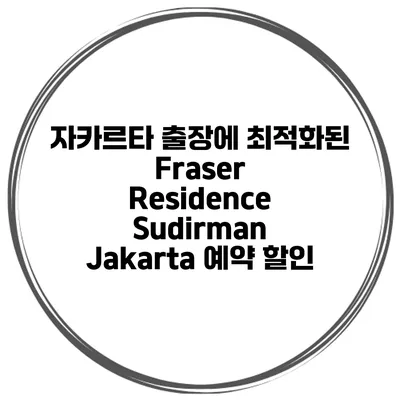 자카르타 출장에 최적화된 Fraser Residence Sudirman Jakarta 예약 할인