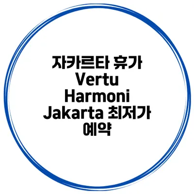 자카르타 휴가 Vertu Harmoni Jakarta 최저가 예약