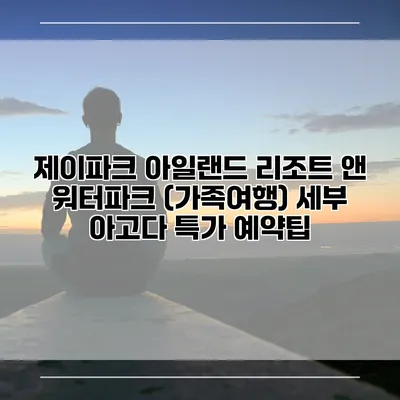 제이파크 아일랜드 리조트 앤 워터파크 (가족여행) 세부 아고다 특가 예약팁