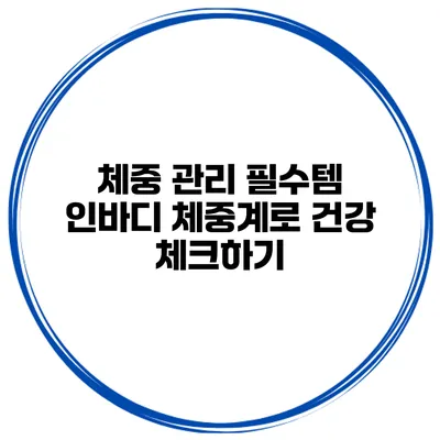 체중 관리 필수템 인바디 체중계로 건강 체크하기