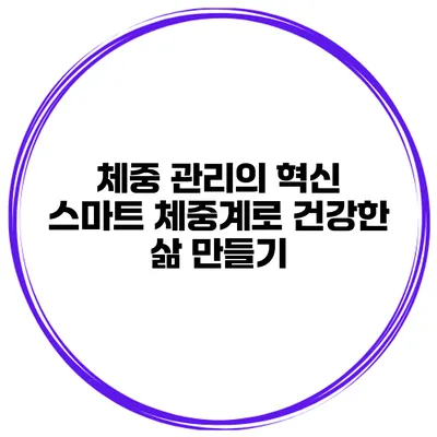 체중 관리의 혁신 스마트 체중계로 건강한 삶 만들기