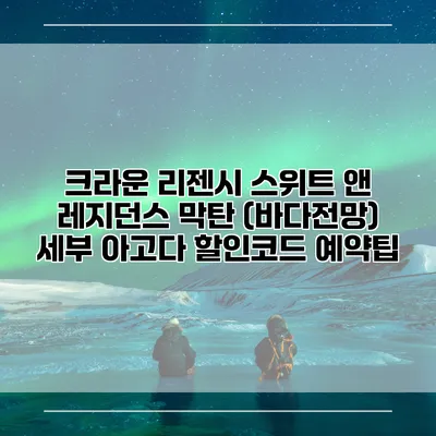 크라운 리젠시 스위트 앤 레지던스 막탄 (바다전망) 세부 아고다 할인코드 예약팁