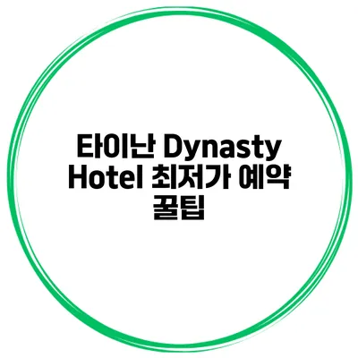 타이난 Dynasty Hotel 최저가 예약 꿀팁