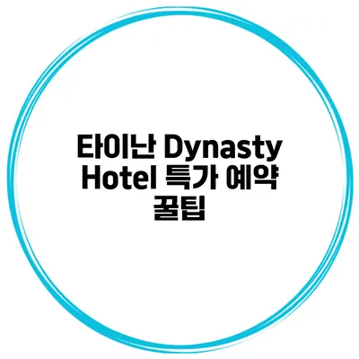 타이난 Dynasty Hotel 특가 예약 꿀팁