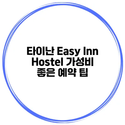 타이난 Easy Inn Hostel 가성비 좋은 예약 팁