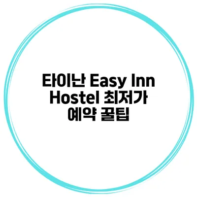 타이난 Easy Inn Hostel 최저가 예약 꿀팁