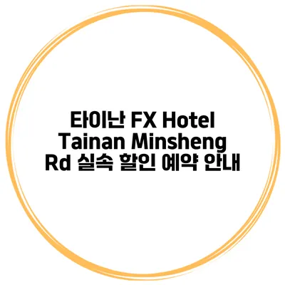 타이난 FX Hotel Tainan Minsheng Rd 실속 할인 예약 안내