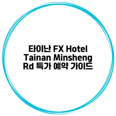 타이난 FX Hotel Tainan Minsheng Rd 특가 예약 가이드