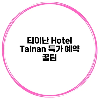 타이난 Hotel Tainan 특가 예약 꿀팁