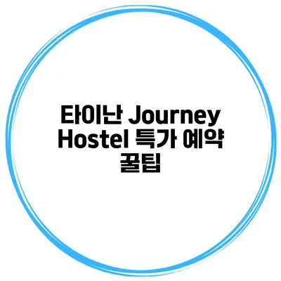 타이난 Journey Hostel 특가 예약 꿀팁