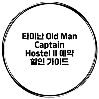 타이난 Old Man Captain Hostel II 예약 할인 가이드
