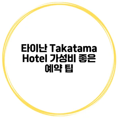 타이난 Takatama Hotel 가성비 좋은 예약 팁