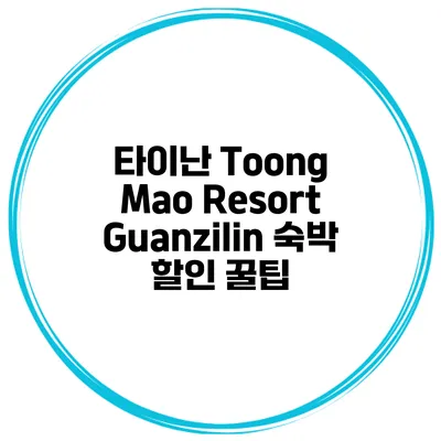 타이난 Toong Mao Resort Guanzilin 숙박 할인 꿀팁