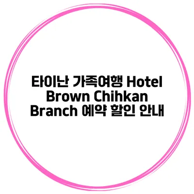 타이난 가족여행 Hotel Brown Chihkan Branch 예약 할인 안내