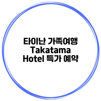 타이난 가족여행 Takatama Hotel 특가 예약