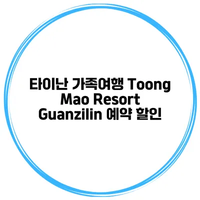 타이난 가족여행 Toong Mao Resort Guanzilin 예약 할인