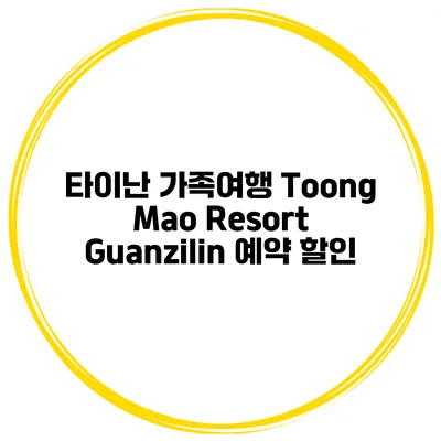 타이난 가족여행 Toong Mao Resort Guanzilin 예약 할인