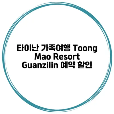 타이난 가족여행 Toong Mao Resort Guanzilin 예약 할인