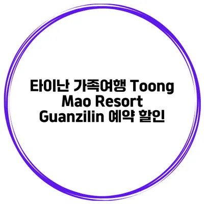 타이난 가족여행 Toong Mao Resort Guanzilin 예약 할인